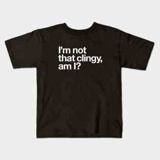 I'm not that clingy, am I? Kids T-Shirt